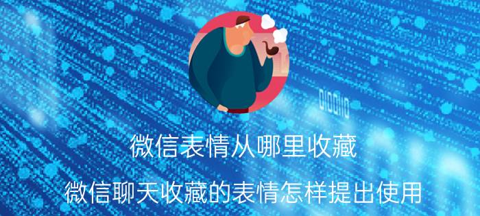 微信表情从哪里收藏 微信聊天收藏的表情怎样提出使用？